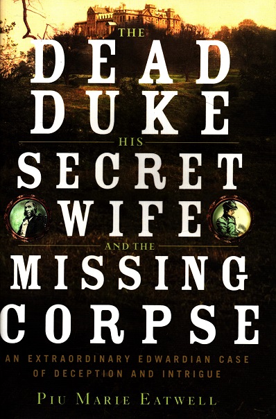 The Dead Duke, His Secret Wife, and the Missing Corpse by Piu Marie Eatwell The Dead Duke, His Secret Wife, and the Missing Corpse by Piu Marie Eatwell