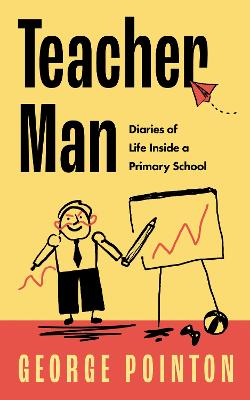 Teacher Man: Diaries of Life Inside a Primary School - George Pointon ...