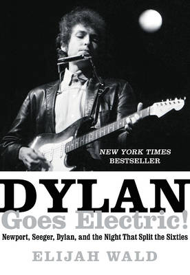Dylan Goes Electric!: Newport, Seeger, Dylan, and the Night That Split the Sixties