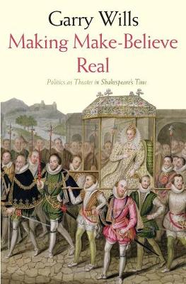 Making Make-Believe Real: Politics as Theater in Shakespeare's Time