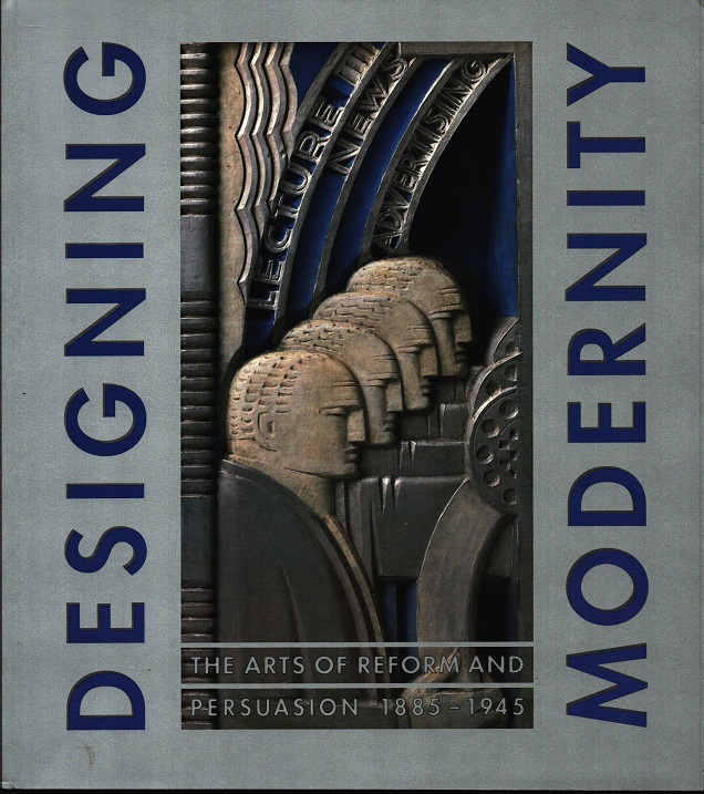 Designing Modernity: Arts of Reform and Persuasion, 1885-1945