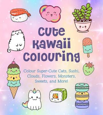 Cute Kawaii Colouring: Colour Super-Cute Cats, Sushi, Clouds, Flowers, Monsters, Sweets, and More!