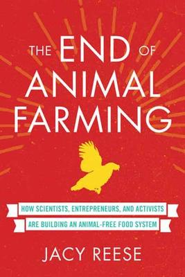 The End of Animal Farming: How Scientists, Entrepreneurs, and Activists Are Building an Animal-Free Food