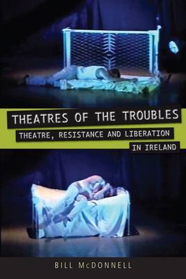 Theatres of the Troubles: Theatre, Resistance and Liberation in Ireland