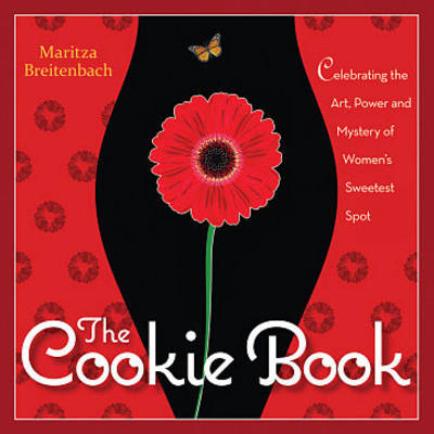 The Cookie Book: Celebrating the Art, Power and Mystery of Woman's Sweetest Spot