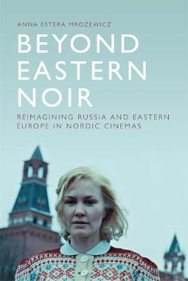 Beyond Eastern Noir: Reimagining Russia and Eastern Europe in Nordic Cinemas