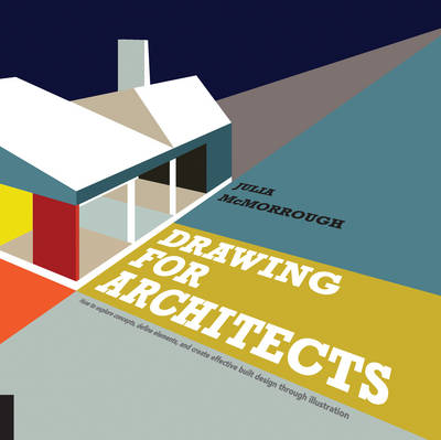 Drawing for Architecture: How to Explore Concepts, Define Elements, and Create Effective Built Design Through Illustration
