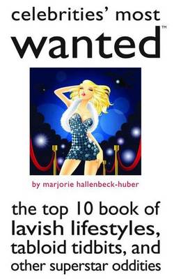 Celebrities' Most Wanted (TM): The Top 10 Book of Lavish Lifestyles, Tabloid Tidbits, and Other Superstar Oddities