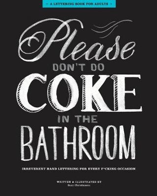 Please Don't Do Coke in the Bathroom: Irreverent Lettering for Every F*cking Occasion