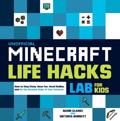 Unofficial Minecraft Life Hacks Lab for Kids: How to Stay Sharp, Have Fun, Avoid Bullies, and Be the Creative Ruler of Your Universe