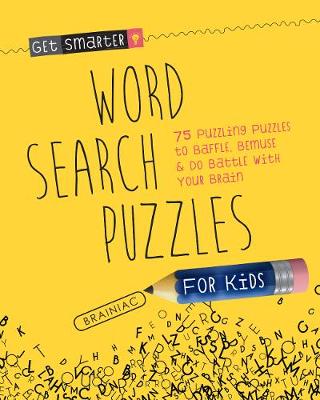 Get Smarter: Word Search Puzzles for Kids: 75 Puzzling Puzzles To Baffle, Bemuse & Do Battle with Your Brain