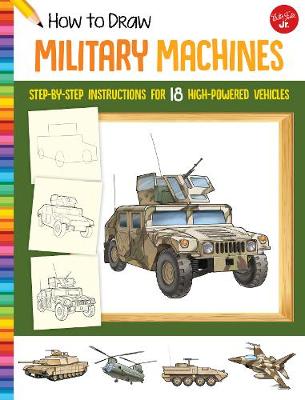 How to Draw Military Machines: Step-by-step instructions for 18 high-powered vehicles