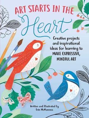 Art Starts in the Heart: Creative projects and inspirational ideas for learning to make expressive, mindful art