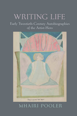 Writing Life: Early Twentieth-Century Autobiographies of the Artist-Hero
