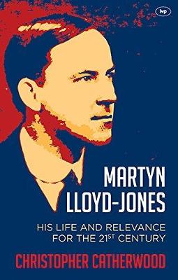 Martyn Lloyd-Jones: His Life And Relevance For The 21St Century