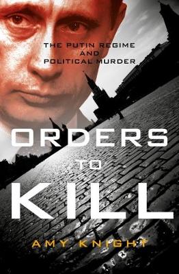 Orders To Kill: The Putin Regime and Political Murder