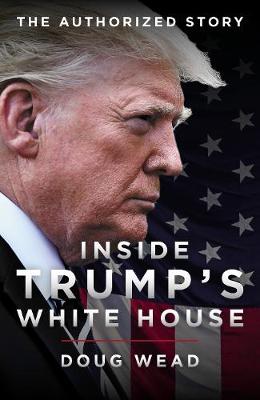 Inside Trump's White House: The Authorized Inside Story of His First White House Years: 2019