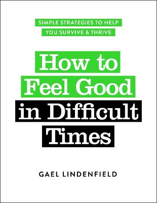 How to Feel Good in Difficult Times: Simple Strategies to Help You Survive and Thrive