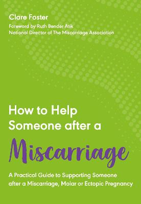 How to Help Someone After a Miscarriage: A Practical Guide to Supporting Someone after a Miscarriage, Molar or Ectopic Pregnancy
