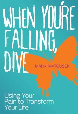 When You're Falling, Dive: Using Your Pain to Transform Your Life
