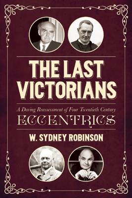 The Last Victorians: A Daring Reassessment of Four  Twentieth Century Eccentrics
