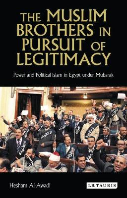The Muslim Brothers in Pursuit of Legitimacy: Power and Political Islam in Egypt Under Mubarak