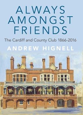 Always Amongst Friends: The Cardiff and County Club 1866-2016