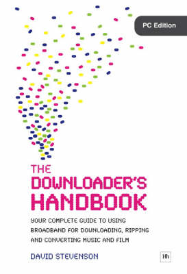 The Downloader's Handbook: Your Complete Guide to Using Broadband for Downloading, Ripping and Converting Music and Film