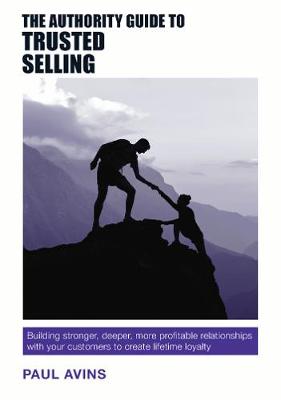 The Authority Guide to Trusted Selling: Building stronger, deeper and more profitable relationships with your customers to create lifetime loyalty