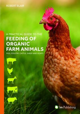 A Practical Guide to the Feeding of Organic Farm Animals: Pigs, Poultry, Cattle, Sheep and Goats