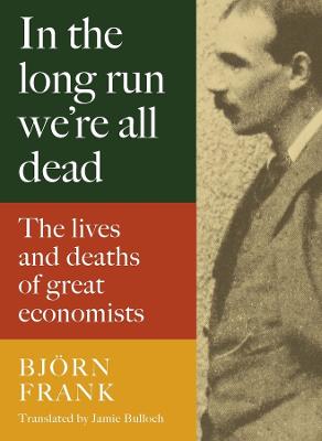 In the Long Run We Are All Dead: The Lives and Deaths of Great Economists