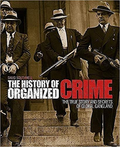 The History of Organized Crime: The True Story and Secrets of Global Gangland