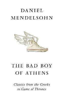 The Bad Boy of Athens: Classics from the Greeks to Game of Thrones