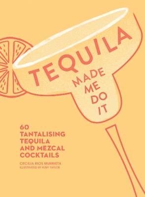 Tequila Made Me Do It: 60 Tantalising Tequila and Mezcal Cocktails