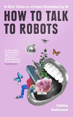 How To Talk To Robots: A Girls' Guide To a Future Dominated by AI