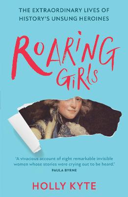 Roaring Girls: The extraordinary lives of history's unsung heroines