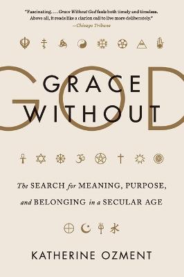 Grace Without God: The Search for Meaning, Purpose, and Belonging in a Secular Age