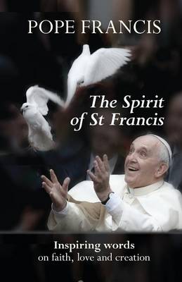 The Spirit of St Francis: Inspiring Words on Faith, Love and Creation