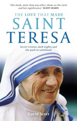 The Love That Made Saint Teresa: Secret Visions, Dark Nights and the Path to Sainthood