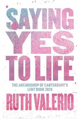 Saying Yes to Life: Originally published as The Archbishop of Canterbury's Lent Book 2020