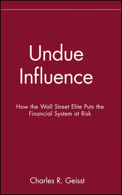 Undue Influence: How the Wall Street Elite Puts the Financial System at Risk