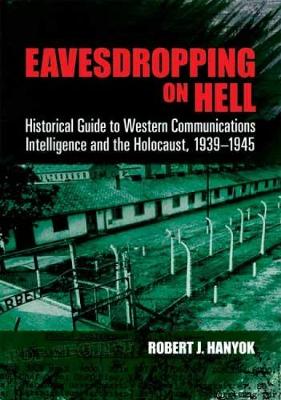 Eavesdropping on Hell: Historical Guide to Western Communications Intelligence and the Holocaust, 1939-1945