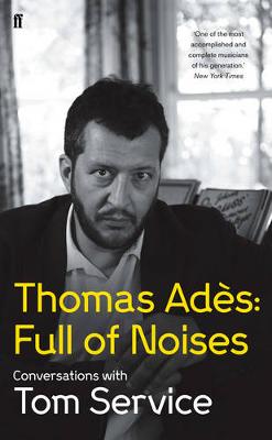 Thomas Ades: Full of Noises: Conversations with Tom Service
