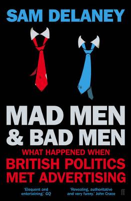 Mad Men & Bad Men: What Happened When British Politics Met Advertising