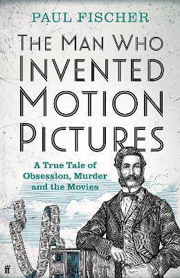 The Man Who Invented Motion Pictures: A True Tale of Obsession, Murder and the Movies