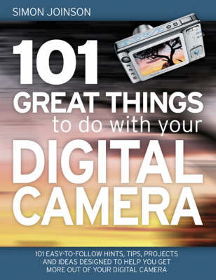 101 Great Things to Do with Your Digital Camera: Fascinating, Useful, Inventive and Original Ways to Make the Most of Your Digital Camera