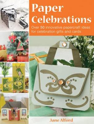 Paper Celebrations: Over 50 Innovative Papercraft Ideas for Celebration Gifts and Cards