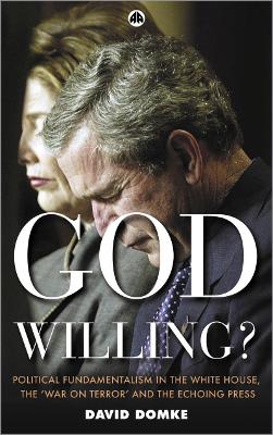 God Willing?: Political Fundamentalism in the White House, the 'War on Terror' and the Echoing Press