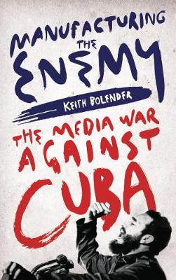 Manufacturing the Enemy: The Media War Against Cuba