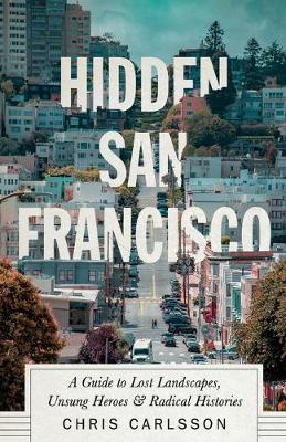 Hidden San Francisco: A Guide to Lost Landscapes, Unsung Heroes and Radical Histories